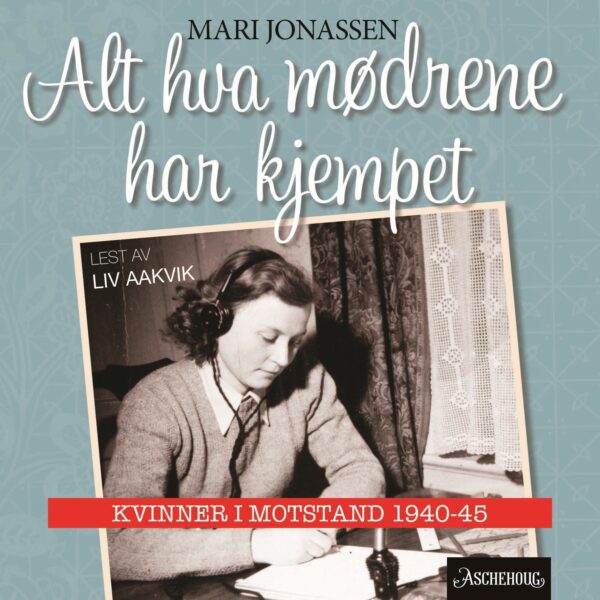 Lydbok - Alt hva mødrene har kjempet : kvinner i motstand 1940-1945-